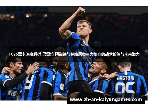 FC25黑卡深度解析 巴雷拉 阿诺德与萨维尼奥三大核心的战术价值与未来潜力