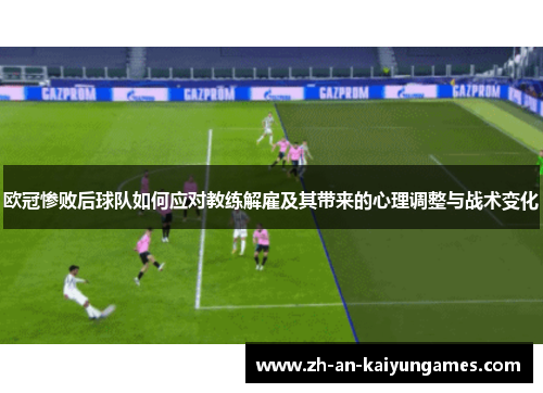 欧冠惨败后球队如何应对教练解雇及其带来的心理调整与战术变化