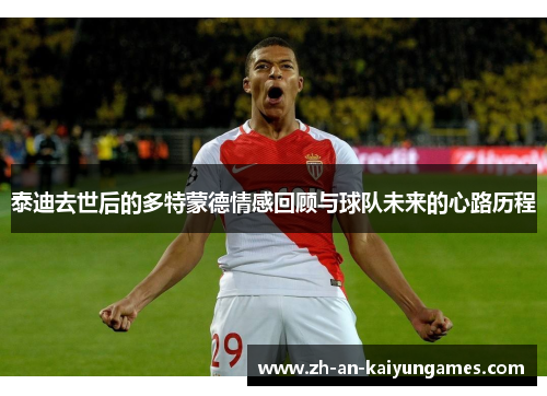 泰迪去世后的多特蒙德情感回顾与球队未来的心路历程 泰迪去世后的多特蒙德情感回顾与球队未来的心路历程