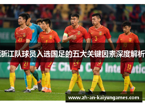 浙江队球员入选国足的五大关键因素深度解析 浙江队球员入选国足的五大关键因素深度解析