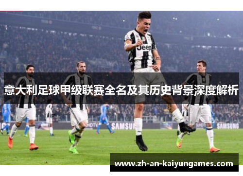 意大利足球甲级联赛全名及其历史背景深度解析 意大利足球甲级联赛全名及其历史背景深度解析
