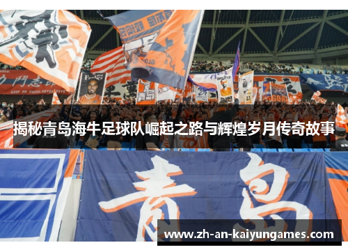 揭秘青岛海牛足球队崛起之路与辉煌岁月传奇故事 揭秘青岛海牛足球队崛起之路与辉煌岁月传奇故事