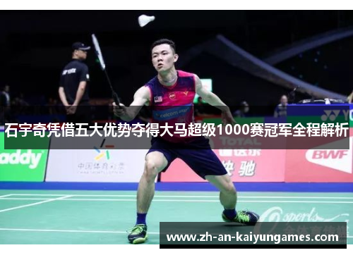 石宇奇凭借五大优势夺得大马超级1000赛冠军全程解析