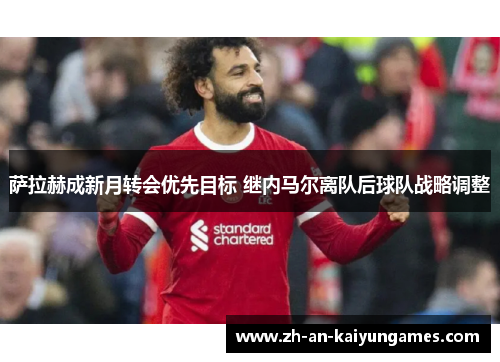 萨拉赫成新月转会优先目标 继内马尔离队后球队战略调整 萨拉赫成新月转会优先目标 继内马尔离队后球队战略调整