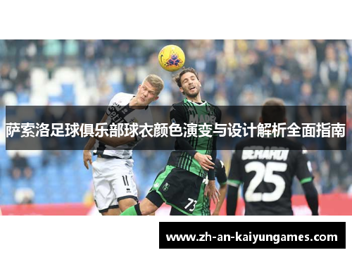 萨索洛足球俱乐部球衣颜色演变与设计解析全面指南 萨索洛足球俱乐部球衣颜色演变与设计解析全面指南