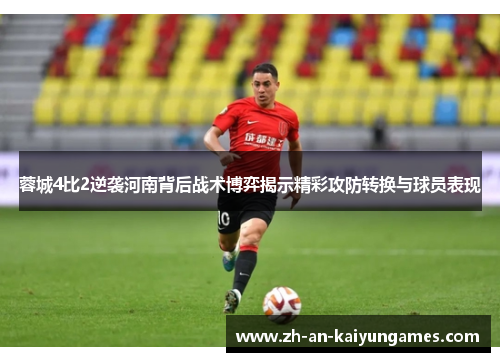 蓉城4比2逆袭河南背后战术博弈揭示精彩攻防转换与球员表现 蓉城4比2逆袭河南背后战术博弈揭示精彩攻防转换与球员表现