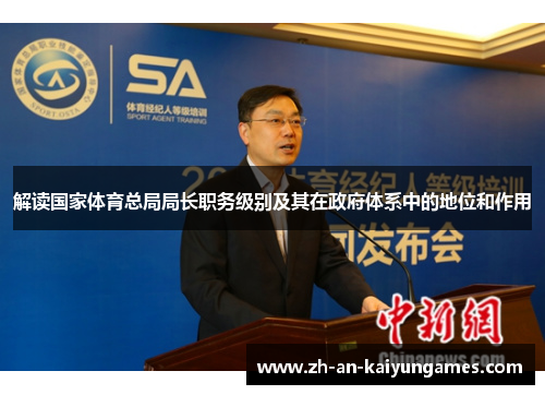 解读国家体育总局局长职务级别及其在政府体系中的地位和作用 解读国家体育总局局长职务级别及其在政府体系中的地位和作用
