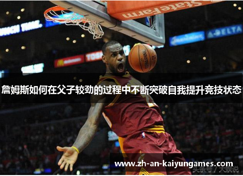 詹姆斯如何在父子较劲的过程中不断突破自我提升竞技状态 詹姆斯如何在父子较劲的过程中不断突破自我提升竞技状态