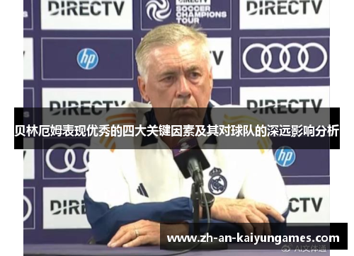 贝林厄姆表现优秀的四大关键因素及其对球队的深远影响分析 贝林厄姆表现优秀的四大关键因素及其对球队的深远影响分析