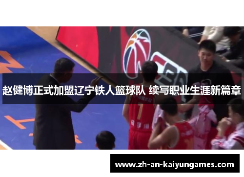 赵健博正式加盟辽宁铁人篮球队 续写职业生涯新篇章 赵健博正式加盟辽宁铁人篮球队 续写职业生涯新篇章