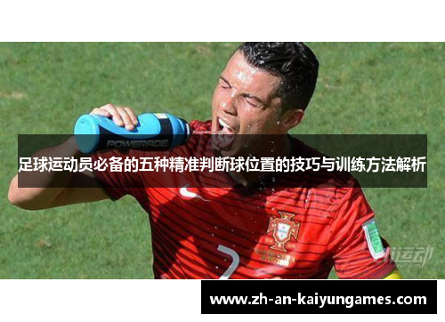 足球运动员必备的五种精准判断球位置的技巧与训练方法解析 足球运动员必备的五种精准判断球位置的技巧与训练方法解析