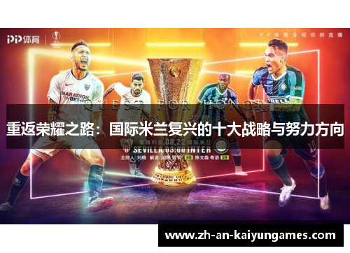 重返荣耀之路:国际米兰复兴的十大战略与努力方向 重返荣耀之路:国际米兰复兴的十大战略与努力方向