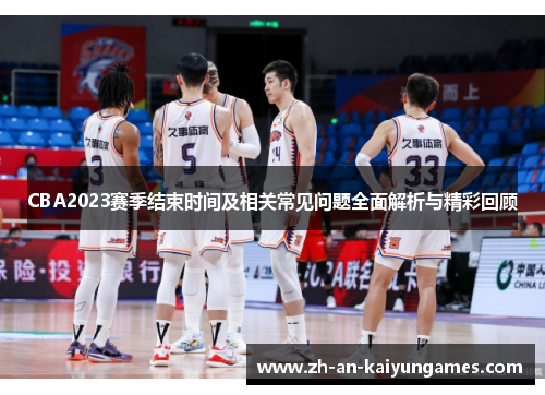 CBA2023赛季结束时间及相关常见问题全面解析与精彩回顾 CBA2023赛季结束时间及相关常见问题全面解析与精彩回顾