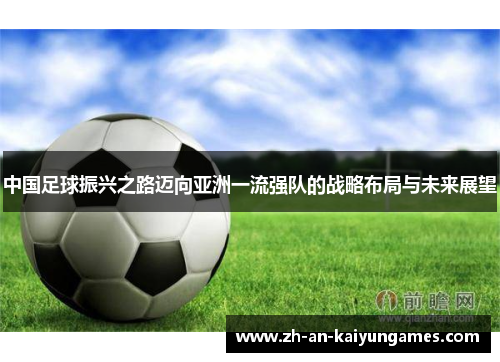 中国足球振兴之路迈向亚洲一流强队的战略布局与未来展望 中国足球振兴之路迈向亚洲一流强队的战略布局与未来展望