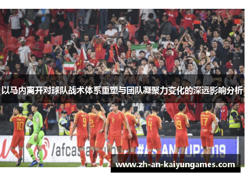 以马内离开对球队战术体系重塑与团队凝聚力变化的深远影响分析 以马内离开对球队战术体系重塑与团队凝聚力变化的深远影响分析