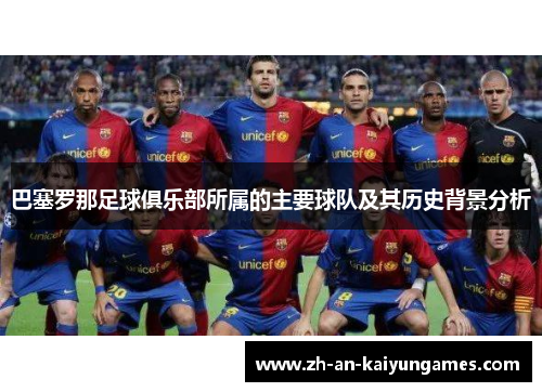 巴塞罗那足球俱乐部所属的主要球队及其历史背景分析 巴塞罗那足球俱乐部所属的主要球队及其历史背景分析