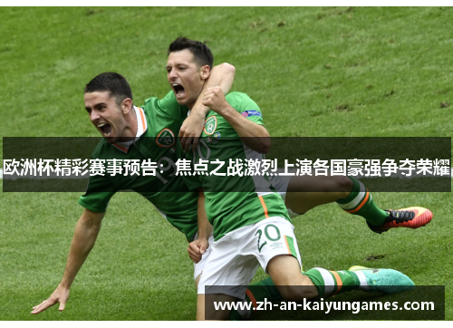 欧洲杯精彩赛事预告:焦点之战激烈上演各国豪强争夺荣耀 欧洲杯精彩赛事预告:焦点之战激烈上演各国豪强争夺荣耀