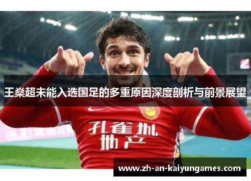 王燊超未能入选国足的多重原因深度剖析与前景展望