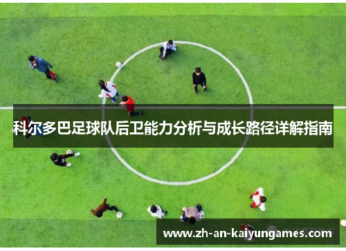 科尔多巴足球队后卫能力分析与成长路径详解指南 科尔多巴足球队后卫能力分析与成长路径详解指南