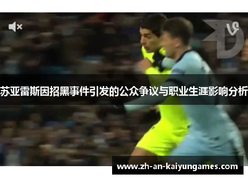 苏亚雷斯因招黑事件引发的公众争议与职业生涯影响分析