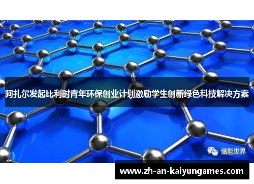 阿扎尔发起比利时青年环保创业计划激励学生创新绿色科技解决方案 阿扎尔发起比利时青年环保创业计划激励学生创新绿色科技解决方案