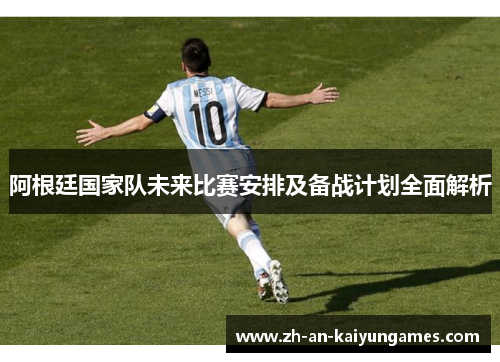 阿根廷国家队未来比赛安排及备战计划全面解析