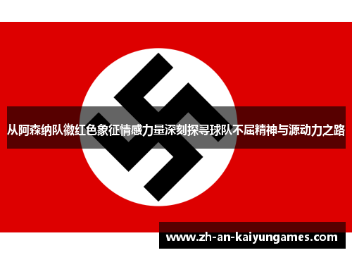 从阿森纳队徽红色象征情感力量深刻探寻球队不屈精神与源动力之路 从阿森纳队徽红色象征情感力量深刻探寻球队不屈精神与源动力之路