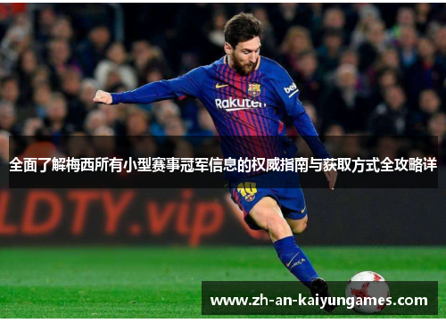 全面了解梅西所有小型赛事冠军信息的权威指南与获取方式全攻略详 全面了解梅西所有小型赛事冠军信息的权威指南与获取方式全攻略详