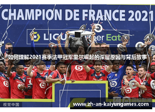 如何理解2021赛季法甲冠军里尔崛起的深层原因与背后故事 如何理解2021赛季法甲冠军里尔崛起的深层原因与背后故事