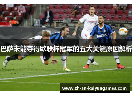 巴萨未能夺得欧联杯冠军的五大关键原因解析 巴萨未能夺得欧联杯冠军的五大关键原因解析