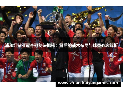 浦和红钻亚冠夺冠秘诀揭秘:背后的战术布局与球员心态解析 浦和红钻亚冠夺冠秘诀揭秘:背后的战术布局与球员心态解析