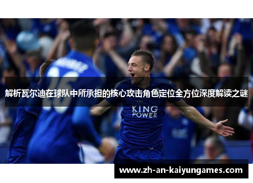 解析瓦尔迪在球队中所承担的核心攻击角色定位全方位深度解读之谜 解析瓦尔迪在球队中所承担的核心攻击角色定位全方位深度解读之谜