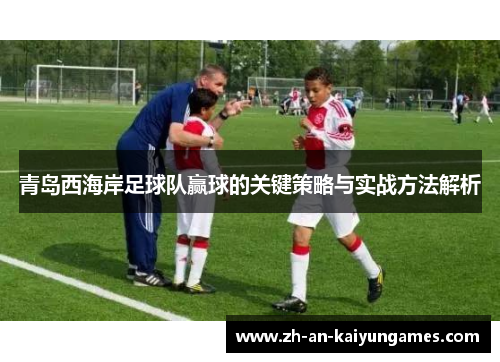 青岛西海岸足球队赢球的关键策略与实战方法解析 青岛西海岸足球队赢球的关键策略与实战方法解析