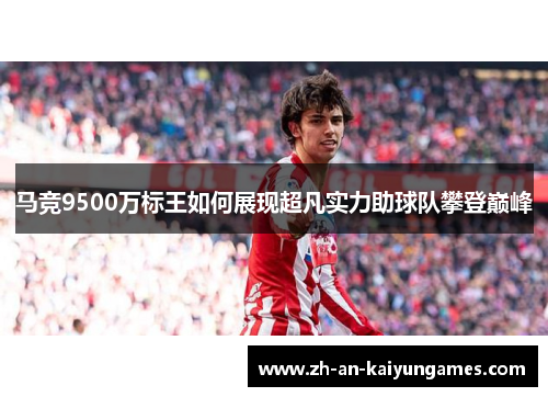 马竞9500万标王如何展现超凡实力助球队攀登巅峰
