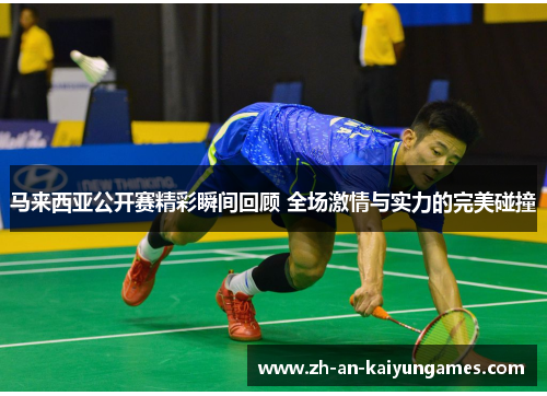 马来西亚公开赛精彩瞬间回顾 全场激情与实力的完美碰撞