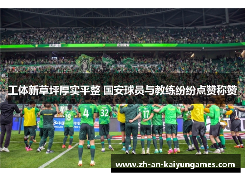 工体新草坪厚实平整 国安球员与教练纷纷点赞称赞