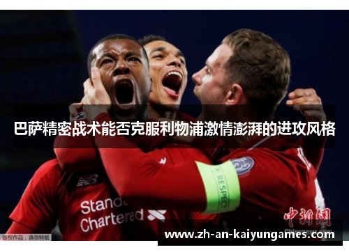 巴萨精密战术能否克服利物浦激情澎湃的进攻风格