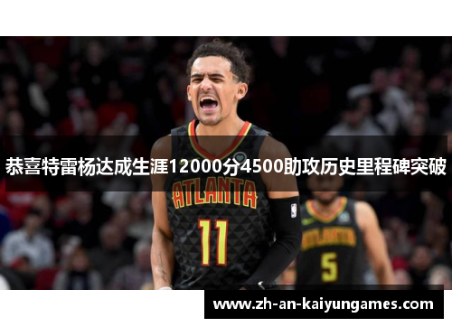 恭喜特雷杨达成生涯12000分4500助攻历史里程碑突破