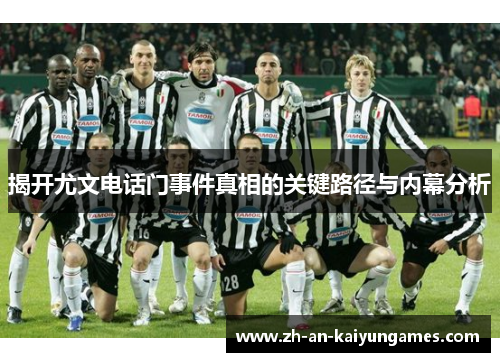 揭开尤文电话门事件真相的关键路径与内幕分析