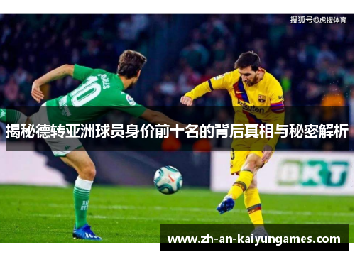 揭秘德转亚洲球员身价前十名的背后真相与秘密解析