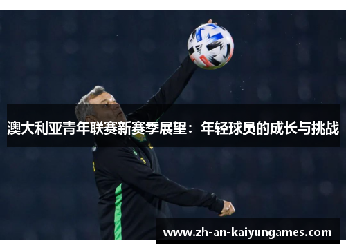 澳大利亚青年联赛新赛季展望:年轻球员的成长与挑战 澳大利亚青年联赛新赛季展望:年轻球员的成长与挑战