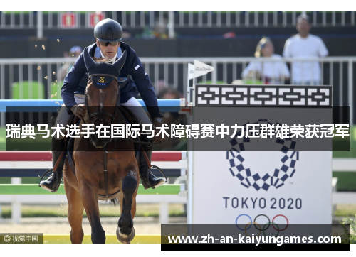 瑞典马术选手在国际马术障碍赛中力压群雄荣获冠军 瑞典马术选手在国际马术障碍赛中力压群雄荣获冠军