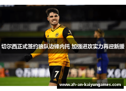 切尔西正式签约狼队边锋内托 加强进攻实力再迎新援 切尔西正式签约狼队边锋内托 加强进攻实力再迎新援