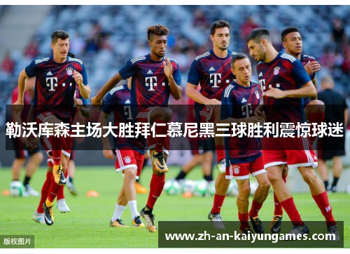 勒沃库森主场大胜拜仁慕尼黑三球胜利震惊球迷 勒沃库森主场大胜拜仁慕尼黑三球胜利震惊球迷