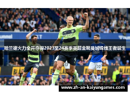 哈兰德火力全开夺得2023至24赛季英超金靴曼城锋线王者诞生