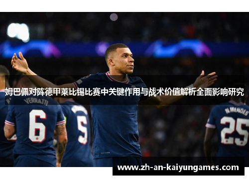 姆巴佩对阵德甲莱比锡比赛中关键作用与战术价值解析全面影响研究 姆巴佩对阵德甲莱比锡比赛中关键作用与战术价值解析全面影响研究