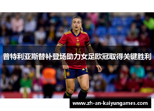 普特利亚斯替补登场助力女足欧冠取得关键胜利