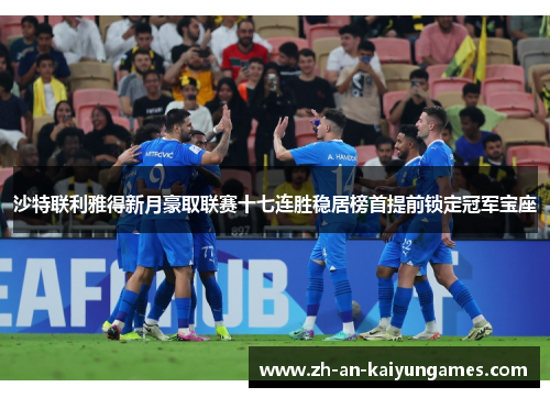 沙特联利雅得新月豪取联赛十七连胜稳居榜首提前锁定冠军宝座 沙特联利雅得新月豪取联赛十七连胜稳居榜首提前锁定冠军宝座