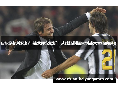 皮尔洛执教风格与战术理念解析:从球场指挥官到战术大师的蜕变 皮尔洛执教风格与战术理念解析:从球场指挥官到战术大师的蜕变