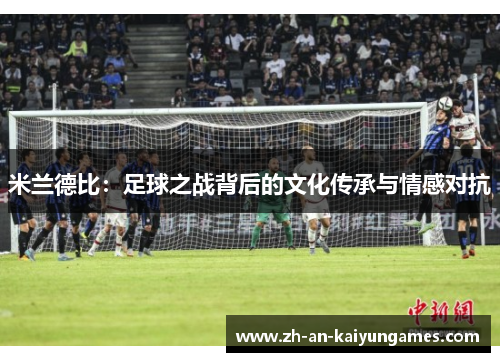 米兰德比：足球之战背后的文化传承与情感对抗